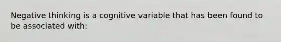 Negative thinking is a cognitive variable that has been found to be associated with: