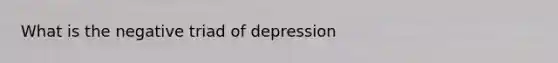 What is the negative triad of depression