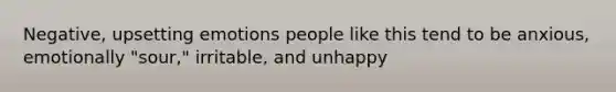 Negative, upsetting emotions people like this tend to be anxious, emotionally "sour," irritable, and unhappy