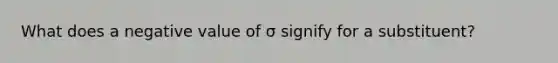 What does a negative value of σ signify for a substituent?