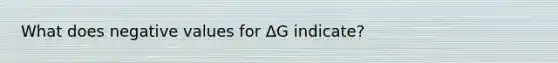 What does negative values for ΔG indicate?