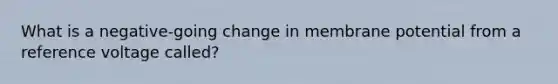 What is a negative-going change in membrane potential from a reference voltage called?