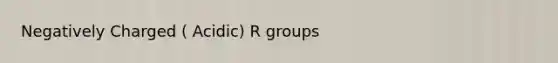 Negatively Charged ( Acidic) R groups