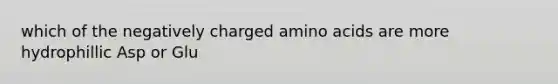 which of the negatively charged <a href='https://www.questionai.com/knowledge/k9gb720LCl-amino-acids' class='anchor-knowledge'>amino acids</a> are more hydrophillic Asp or Glu