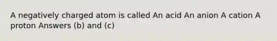 A negatively charged atom is called An acid An anion A cation A proton Answers (b) and (c)