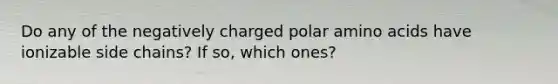 Do any of the negatively charged polar <a href='https://www.questionai.com/knowledge/k9gb720LCl-amino-acids' class='anchor-knowledge'>amino acids</a> have ionizable side chains? If so, which ones?