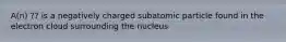 A(n) ?? is a negatively charged subatomic particle found in the electron cloud surrounding the nucleus