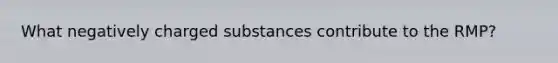 What negatively charged substances contribute to the RMP?