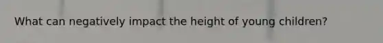 What can negatively impact the height of young children?