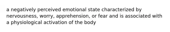 a negatively perceived emotional state characterized by nervousness, worry, apprehension, or fear and is associated with a physiological activation of the body