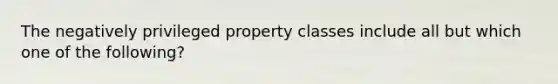 The negatively privileged property classes include all but which one of the following?