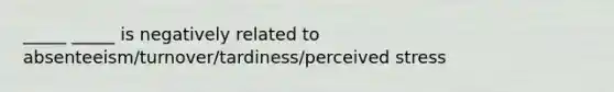 _____ _____ is negatively related to absenteeism/turnover/tardiness/perceived stress