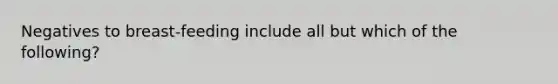 Negatives to breast-feeding include all but which of the following?