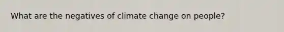 What are the negatives of climate change on people?