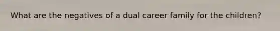 What are the negatives of a dual career family for the children?