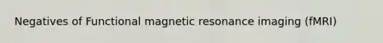 Negatives of <a href='https://www.questionai.com/knowledge/kQMw51cTpC-functional-magnetic-resonance' class='anchor-knowledge'>functional magnetic resonance</a> imaging (fMRI)