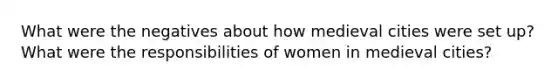 What were the negatives about how medieval cities were set up? What were the responsibilities of women in medieval cities?