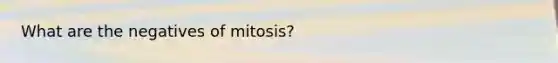 What are the negatives of mitosis?