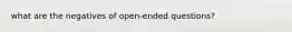 what are the negatives of open-ended questions?