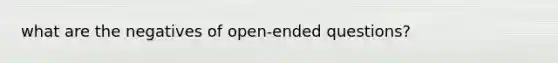 what are the negatives of open-ended questions?