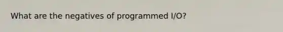 What are the negatives of programmed I/O?