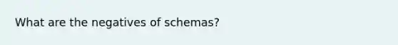 What are the negatives of schemas?