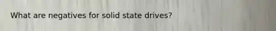 What are negatives for solid state drives?