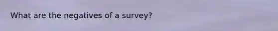 What are the negatives of a survey?