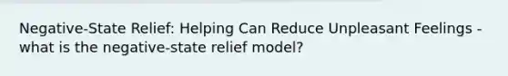 Negative-State Relief: Helping Can Reduce Unpleasant Feelings - what is the negative-state relief model?