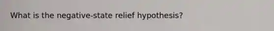 What is the negative-state relief hypothesis?