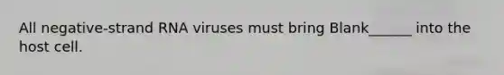 All negative-strand RNA viruses must bring Blank______ into the host cell.