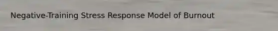 Negative-Training Stress Response Model of Burnout