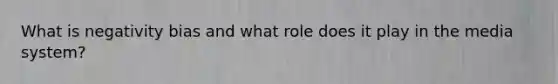 What is negativity bias and what role does it play in the media system?