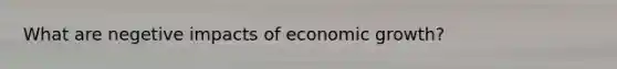 What are negetive impacts of economic growth?