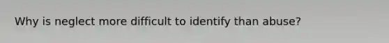 Why is neglect more difficult to identify than abuse?