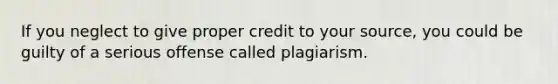 If you neglect to give proper credit to your source, you could be guilty of a serious offense called plagiarism.