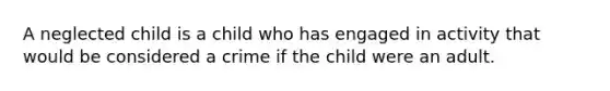 A neglected child is a child who has engaged in activity that would be considered a crime if the child were an adult.