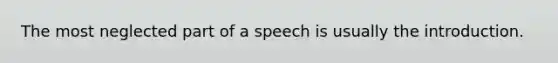 The most neglected part of a speech is usually the introduction.