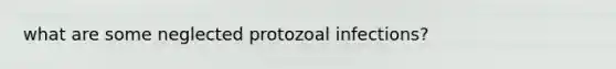 what are some neglected protozoal infections?