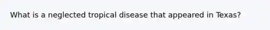 What is a neglected tropical disease that appeared in Texas?