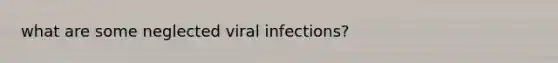 what are some neglected viral infections?