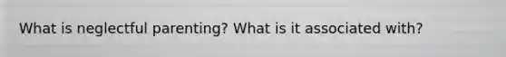 What is neglectful parenting? What is it associated with?