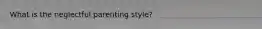 What is the neglectful parenting style?