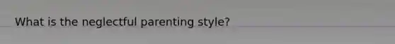 What is the neglectful parenting style?