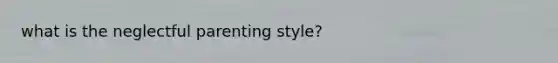 what is the neglectful parenting style?