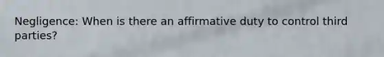 Negligence: When is there an affirmative duty to control third parties?