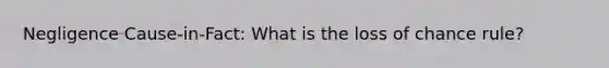 Negligence Cause-in-Fact: What is the loss of chance rule?