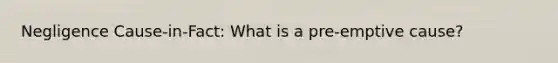 Negligence Cause-in-Fact: What is a pre-emptive cause?
