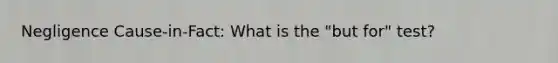 Negligence Cause-in-Fact: What is the "but for" test?