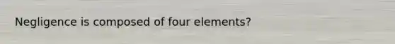 Negligence is composed of four elements?